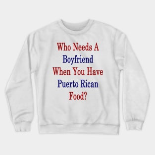 Who Needs A Boyfriend When You Have Puerto Rican Food? Crewneck Sweatshirt